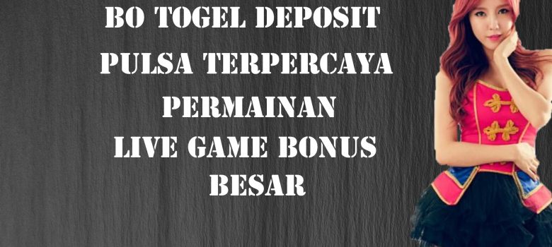 BO Togel Deposit Pulsa Terpercaya Permainan Live Game Bonus Besar